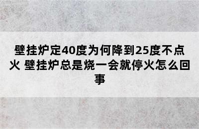 壁挂炉定40度为何降到25度不点火 壁挂炉总是烧一会就停火怎么回事